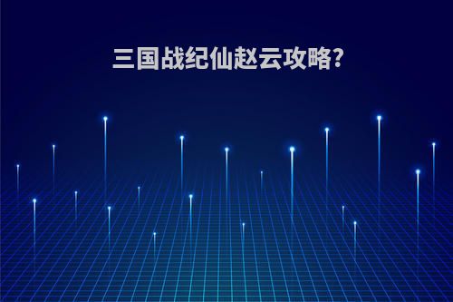 三国战纪仙赵云攻略?