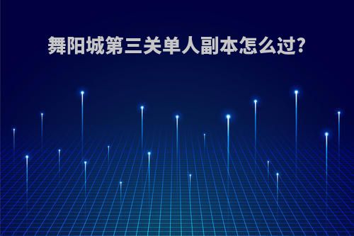 舞阳城第三关单人副本怎么过?