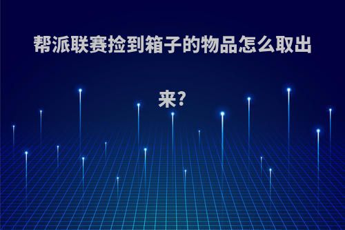 帮派联赛捡到箱子的物品怎么取出来?