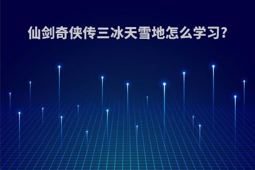 仙剑奇侠传三冰天雪地怎么学习?