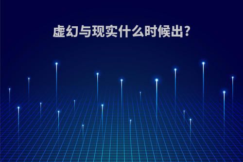虚幻与现实什么时候出?