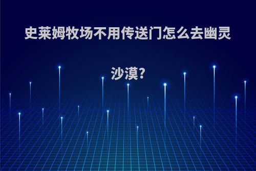 史莱姆牧场不用传送门怎么去幽灵沙漠?