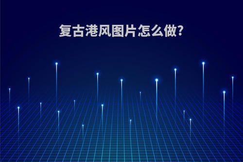 复古港风图片怎么做?