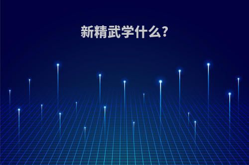 新精武学什么?