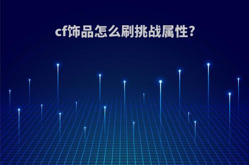 cf饰品怎么刷挑战属性?