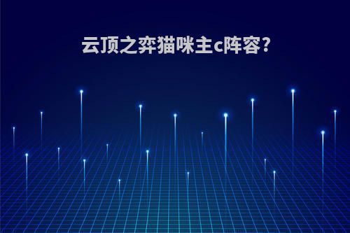 云顶之弈猫咪主c阵容?