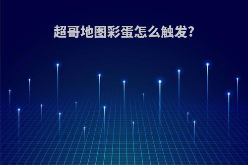 超哥地图彩蛋怎么触发?