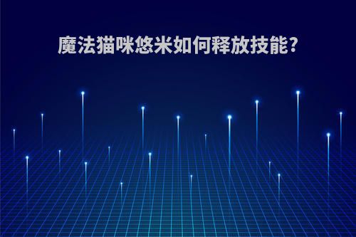 魔法猫咪悠米如何释放技能?
