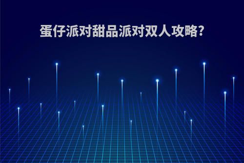 蛋仔派对甜品派对双人攻略?