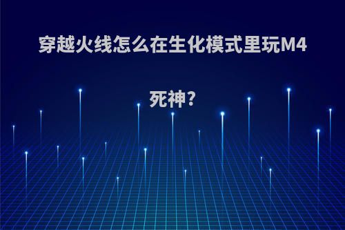 穿越火线怎么在生化模式里玩M4死神?