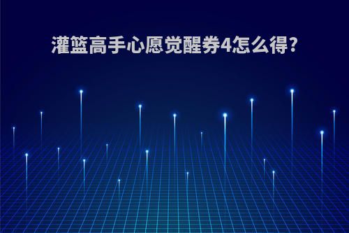 灌篮高手心愿觉醒券4怎么得?