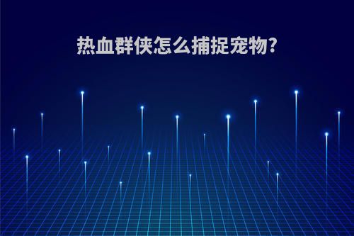 热血群侠怎么捕捉宠物?