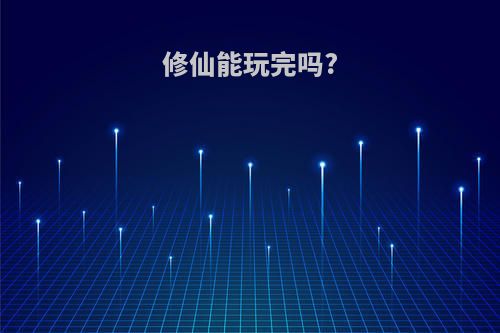修仙能玩完吗?