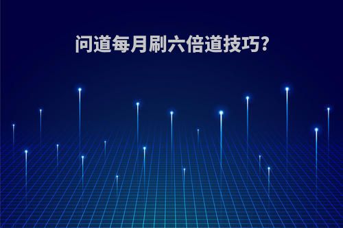 问道每月刷六倍道技巧?