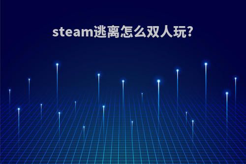 steam逃离怎么双人玩?