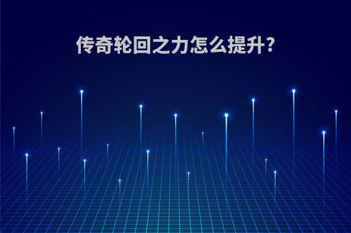 传奇轮回之力怎么提升?