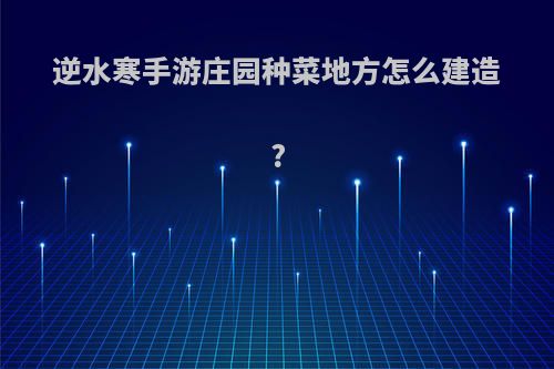 逆水寒手游庄园种菜地方怎么建造?
