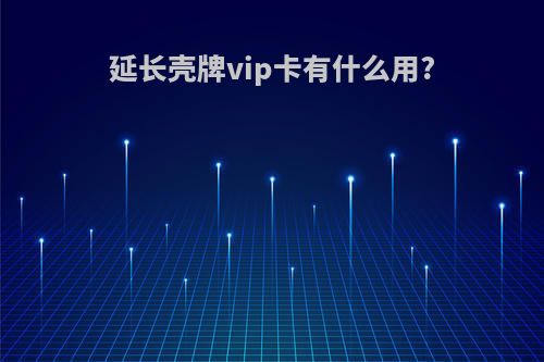 延长壳牌vip卡有什么用?
