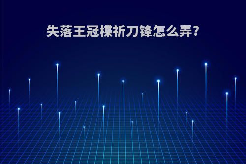 失落王冠楪祈刀锋怎么弄?