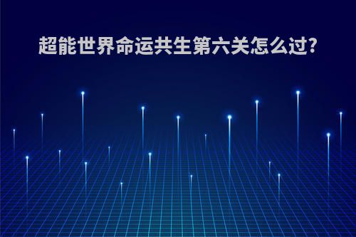 超能世界命运共生第六关怎么过?