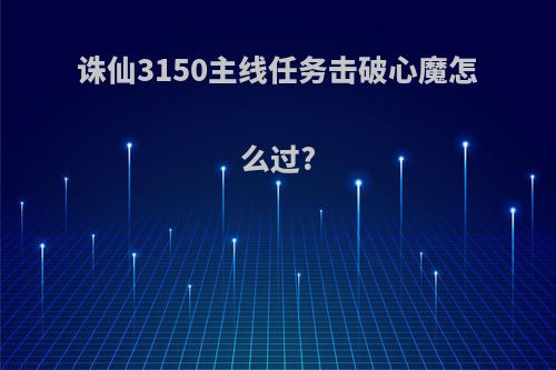 诛仙3150主线任务击破心魔怎么过?