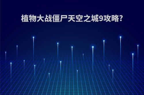 植物大战僵尸天空之城9攻略?