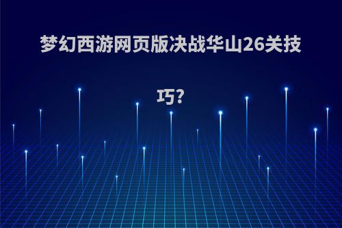 梦幻西游网页版决战华山26关技巧?