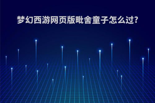 梦幻西游网页版毗舍童子怎么过?