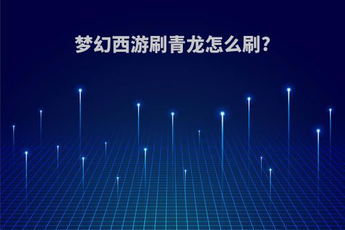 梦幻西游刷青龙怎么刷?