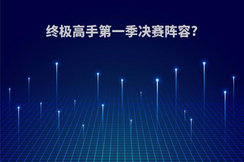 终极高手第一季决赛阵容?