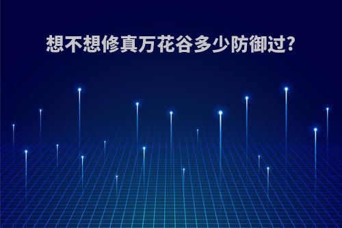 想不想修真万花谷多少防御过?