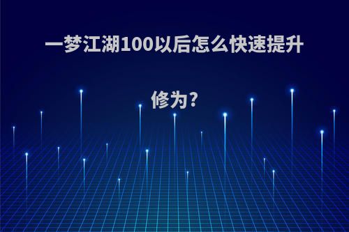 一梦江湖100以后怎么快速提升修为?