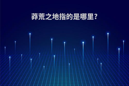 莽荒之地指的是哪里?