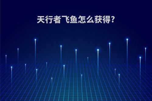 天行者飞鱼怎么获得?