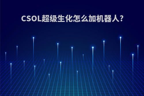 CSOL超级生化怎么加机器人?