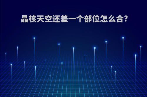 晶核天空还差一个部位怎么合?