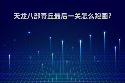 天龙八部青丘最后一关怎么跑圈?