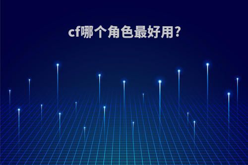 cf哪个角色最好用?