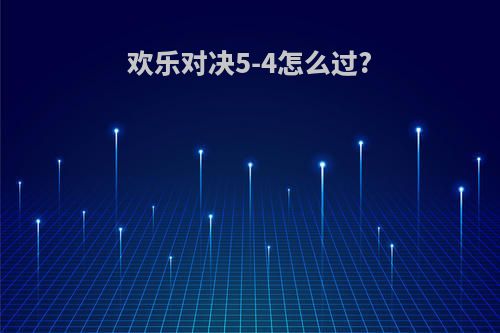 欢乐对决5-4怎么过?