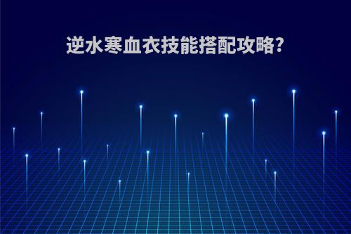 逆水寒血衣技能搭配攻略?