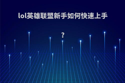 lol英雄联盟新手如何快速上手?