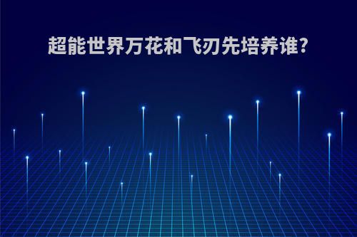 超能世界万花和飞刃先培养谁?