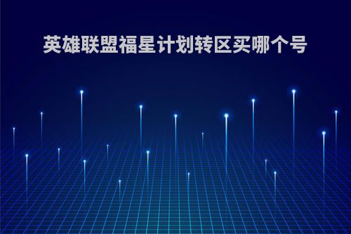 英雄联盟福星计划转区买哪个号