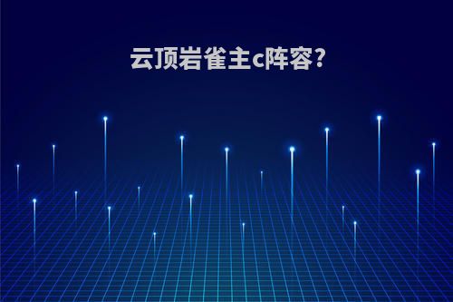 云顶岩雀主c阵容?