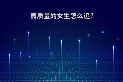 高质量的女生怎么追?