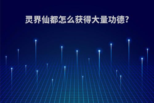 灵界仙都怎么获得大量功德?