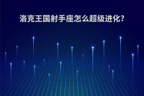 洛克王国射手座怎么超级进化?