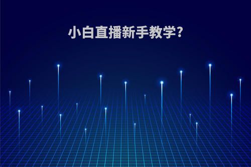 小白直播新手教学?