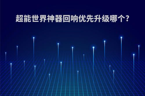 超能世界神器回响优先升级哪个?