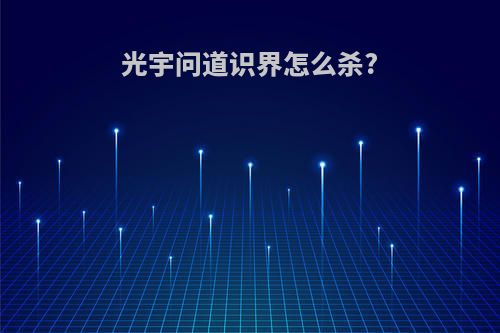 光宇问道识界怎么杀?